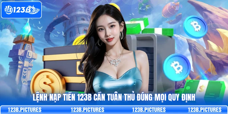 Lệnh nạp tiền 123B cần tuân thủ đúng mọi quy định