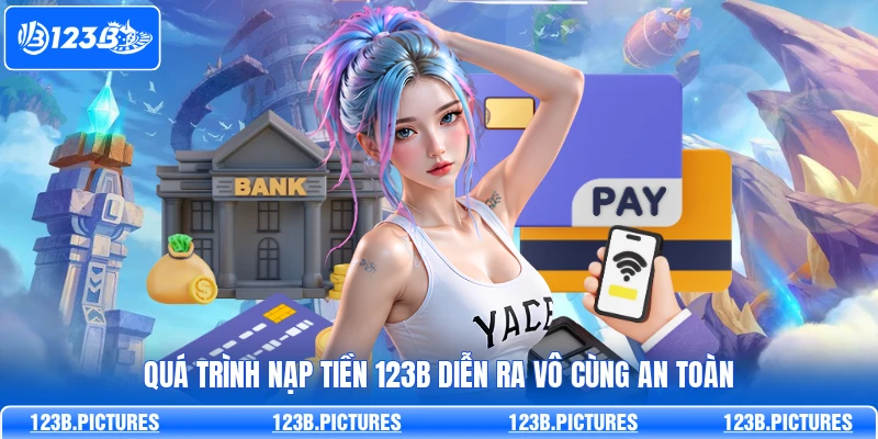 Quá trình nạp tiền 123B diễn ra vô cùng an toàn