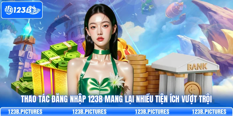 Thao tác đăng nhập 123B mang lại nhiều tiện ích vượt trội
