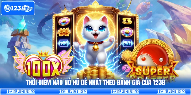 Thời Điểm Nào Nổ Hũ Dễ Nhất Theo Đánh Giá Của 123B
