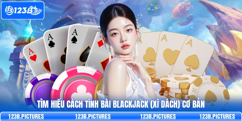 Tìm hiểu cách tính bài Blackjack (Xì dách) cơ bản